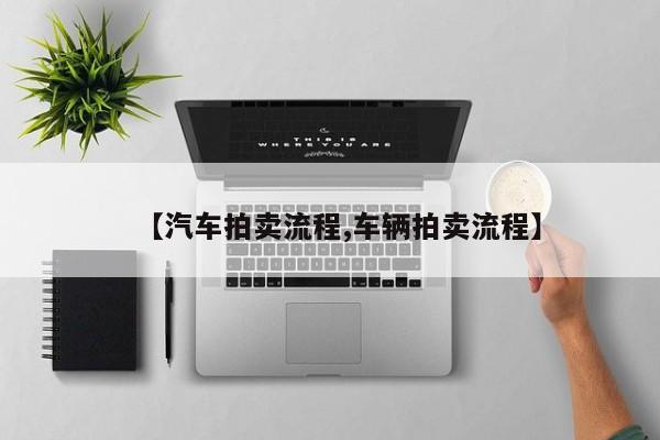 【汽车拍卖流程,车辆拍卖流程】