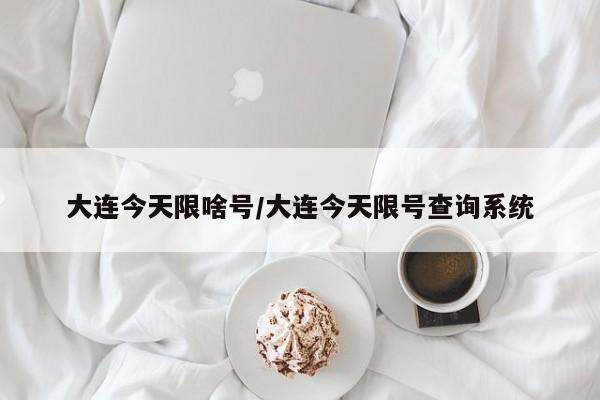 大连今天限啥号/大连今天限号查询系统