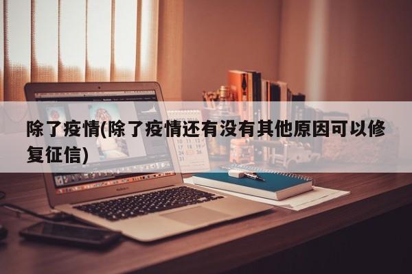 除了疫情(除了疫情还有没有其他原因可以修复征信)