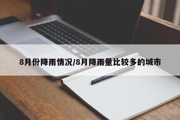 8月份降雨情况/8月降雨量比较多的城市
