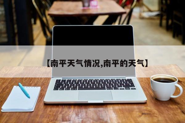 【南平天气情况,南平的天气】