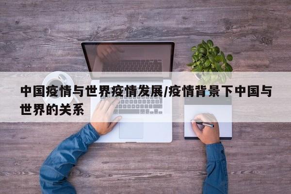 中国疫情与世界疫情发展/疫情背景下中国与世界的关系