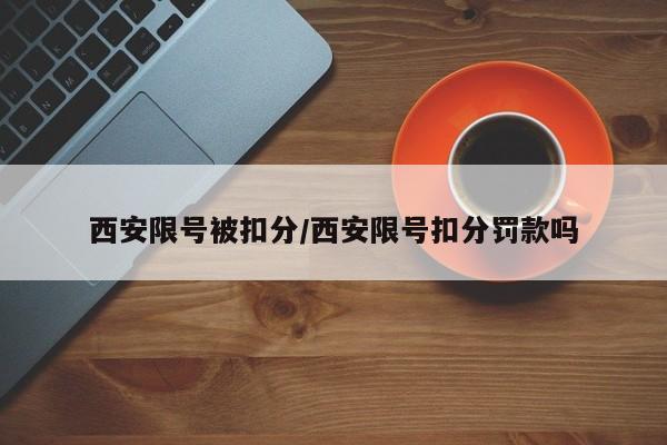 西安限号被扣分/西安限号扣分罚款吗
