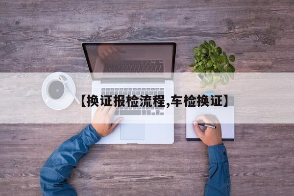 【换证报检流程,车检换证】