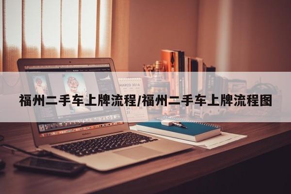 福州二手车上牌流程/福州二手车上牌流程图