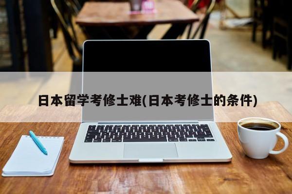 日本留学考修士难(日本考修士的条件)