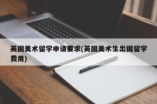 英国美术留学申请要求(英国美术生出国留学费用)