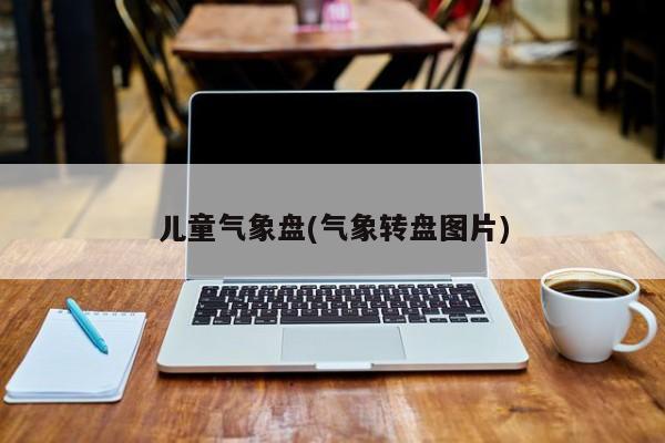儿童气象盘(气象转盘图片)