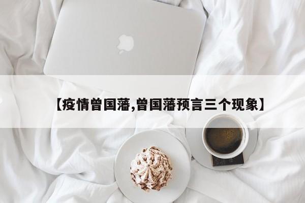 【疫情曾国藩,曾国藩预言三个现象】