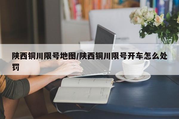 陕西铜川限号地图/陕西铜川限号开车怎么处罚