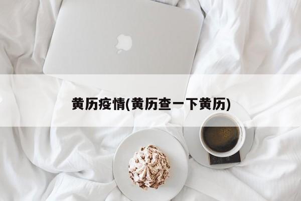 黄历疫情(黄历查一下黄历)