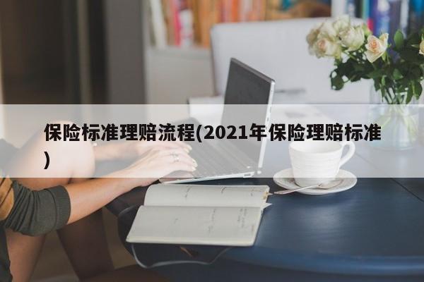 保险标准理赔流程(2021年保险理赔标准)