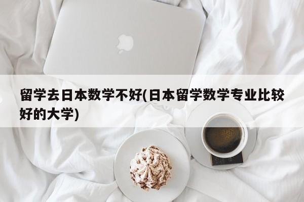留学去日本数学不好(日本留学数学专业比较好的大学)