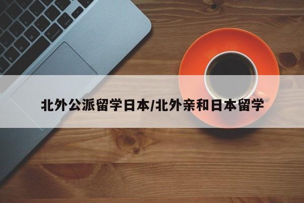 北外公派留学日本/北外亲和日本留学