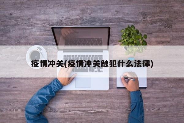疫情冲关(疫情冲关触犯什么法律)
