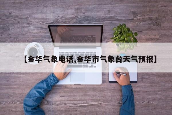 【金华气象电话,金华市气象台天气预报】