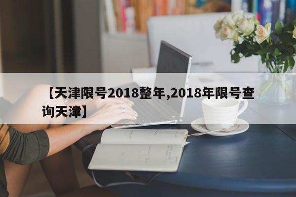 【天津限号2018整年,2018年限号查询天津】