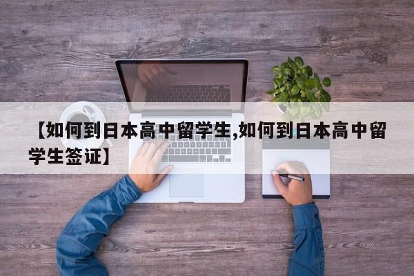【如何到日本高中留学生,如何到日本高中留学生签证】