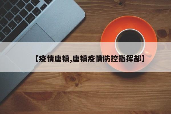 【疫情唐镇,唐镇疫情防控指挥部】