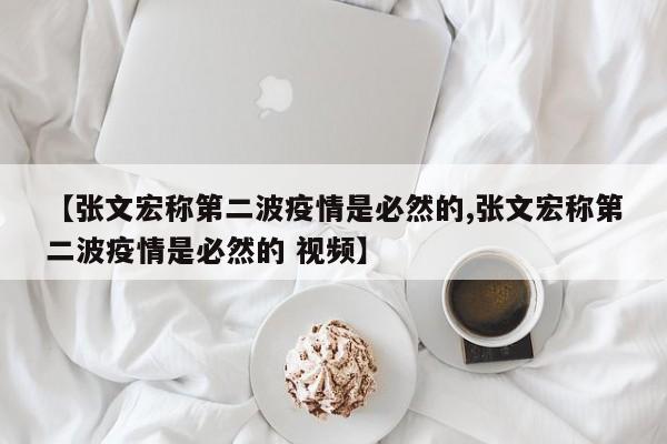 【张文宏称第二波疫情是必然的,张文宏称第二波疫情是必然的 视频】