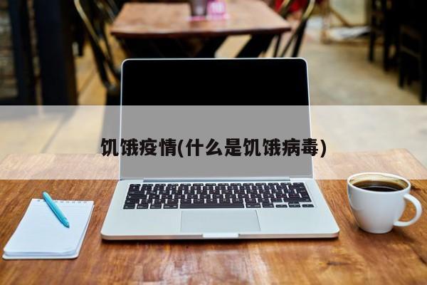 饥饿疫情(什么是饥饿病毒)