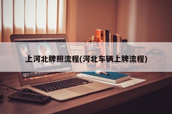 上河北牌照流程(河北车辆上牌流程)