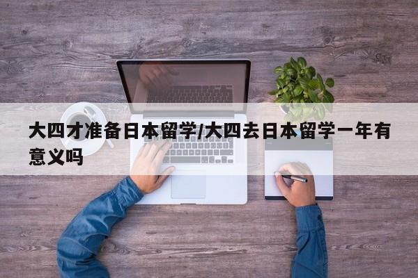 大四才准备日本留学/大四去日本留学一年有意义吗