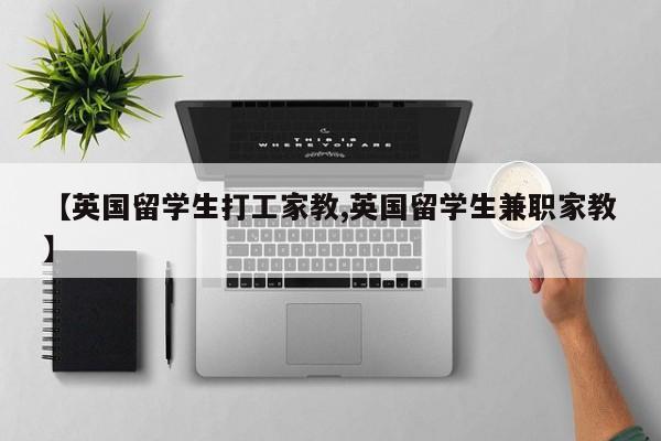 【英国留学生打工家教,英国留学生兼职家教】