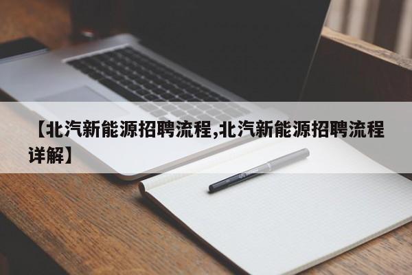 【北汽新能源招聘流程,北汽新能源招聘流程详解】