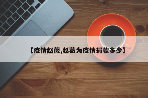 【疫情赵薇,赵薇为疫情捐款多少】