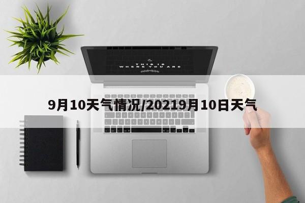 9月10天气情况/20219月10日天气