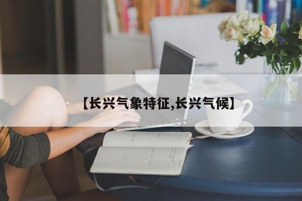 【长兴气象特征,长兴气候】