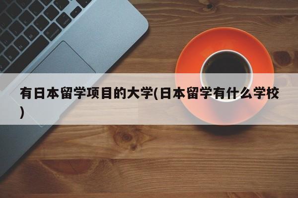 有日本留学项目的大学(日本留学有什么学校)