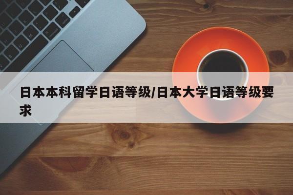 日本本科留学日语等级/日本大学日语等级要求