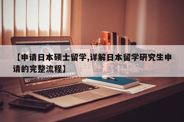 【申请日本硕士留学,详解日本留学研究生申请的完整流程】