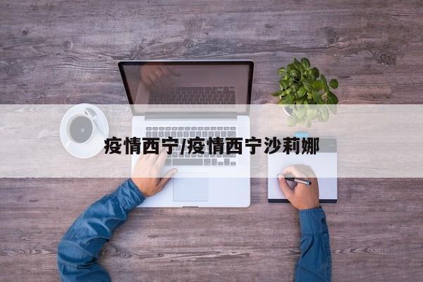疫情西宁/疫情西宁沙莉娜