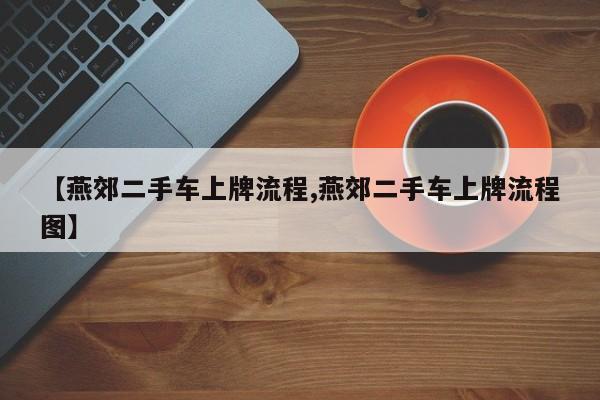 【燕郊二手车上牌流程,燕郊二手车上牌流程图】