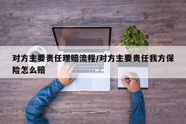 对方主要责任理赔流程/对方主要责任我方保险怎么赔