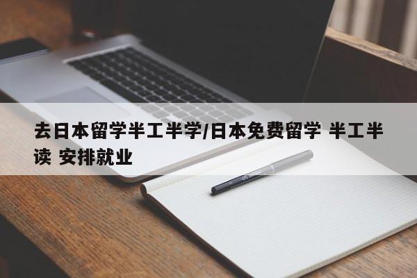 去日本留学半工半学/日本免费留学 半工半读 安排就业