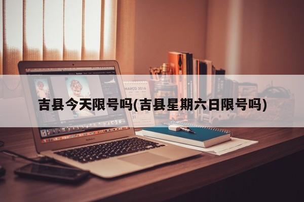 吉县今天限号吗(吉县星期六日限号吗)