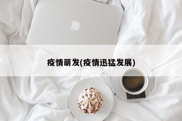疫情萌发(疫情迅猛发展)