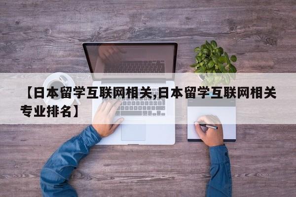【日本留学互联网相关,日本留学互联网相关专业排名】