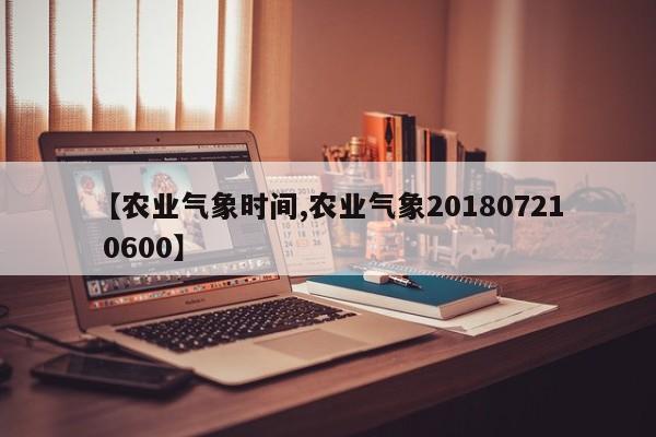 【农业气象时间,农业气象20180721 0600】