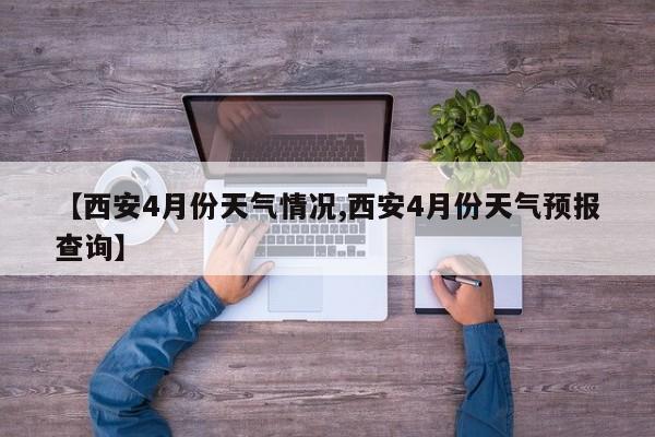 【西安4月份天气情况,西安4月份天气预报查询】