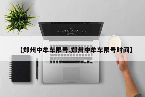 【郑州中牟车限号,郑州中牟车限号时间】
