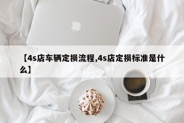 【4s店车辆定损流程,4s店定损标准是什么】