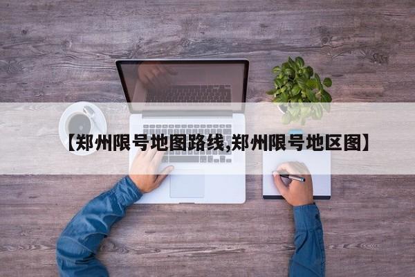【郑州限号地图路线,郑州限号地区图】