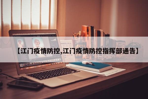 【江门疫情防控,江门疫情防控指挥部通告】