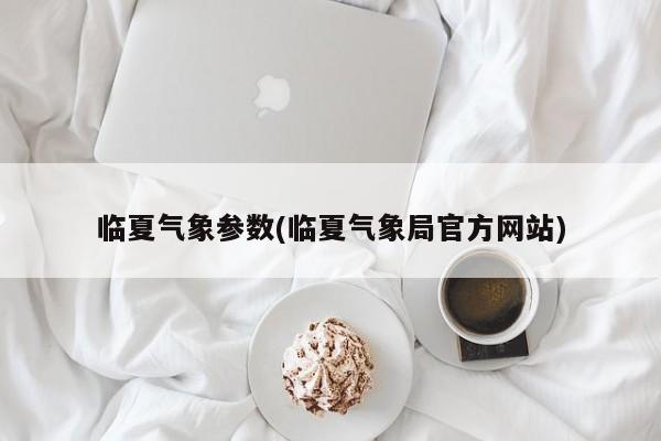 临夏气象参数(临夏气象局官方网站)