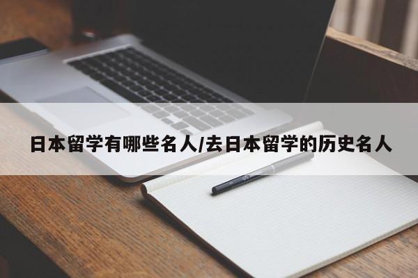 日本留学有哪些名人/去日本留学的历史名人